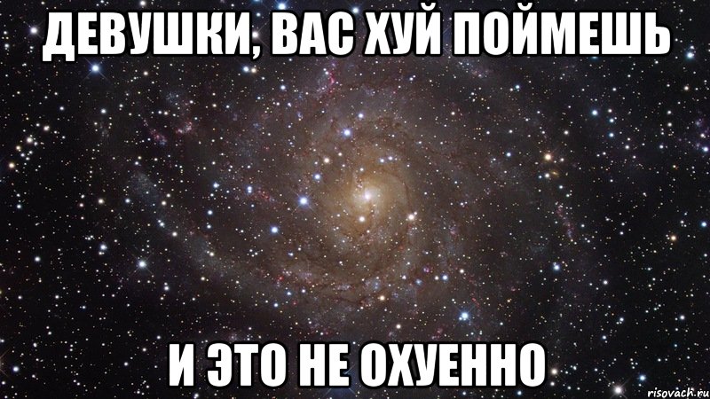 девушки, вас хуй поймешь и это не охуенно, Мем  Космос (офигенно)