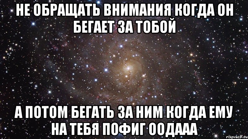 не обращать внимания когда он бегает за тобой а потом бегать за ним когда ему на тебя пофиг оодааа, Мем  Космос (офигенно)