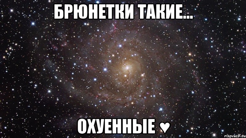 брюнетки такие... охуенные ♥, Мем  Космос (офигенно)