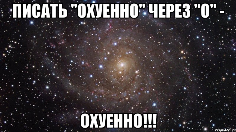 писать "охуенно" через "о" - охуенно!!!, Мем  Космос (офигенно)