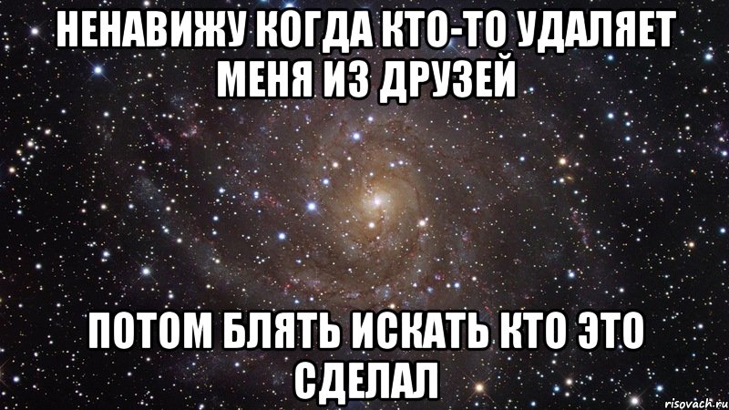 ненавижу когда кто-то удаляет меня из друзей потом блять искать кто это сделал, Мем  Космос (офигенно)