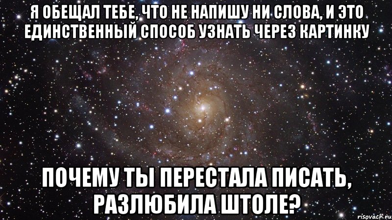 я обещал тебе, что не напишу ни слова, и это единственный способ узнать через картинку почему ты перестала писать, разлюбила штоле?, Мем  Космос (офигенно)