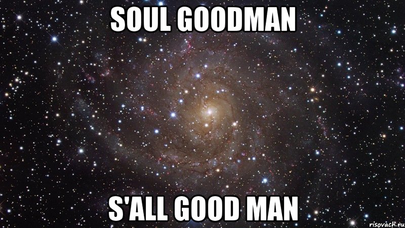 Good man. S'all good, man. SOULGOODMAN Мем. It's all good man. Soul meme.