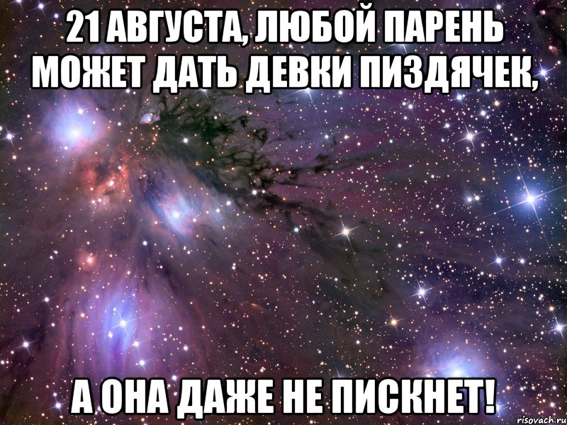 21 августа, любой парень может дать девки пиздячек, а она даже не пискнет!, Мем Космос