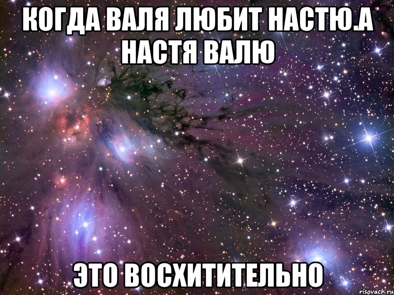 когда валя любит настю.а настя валю это восхитительно, Мем Космос