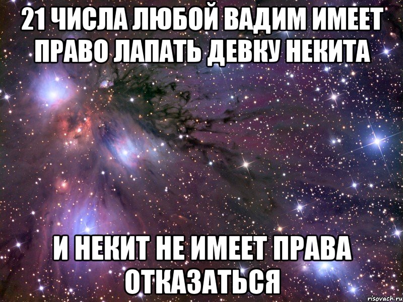 21 числа любой вадим имеет право лапать девку некита и некит не имеет права отказаться, Мем Космос