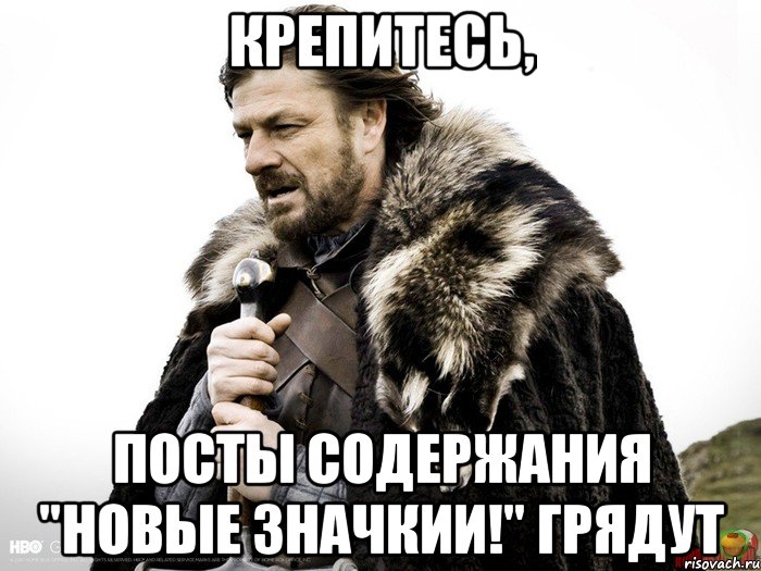 крепитесь, посты содержания "новые значкии!" грядут, Мем Зима близко крепитесь (Нед Старк)