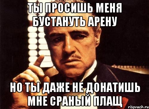 ты просишь меня бустануть арену но ты даже не донатишь мне сраный плащ, Мем крестный отец