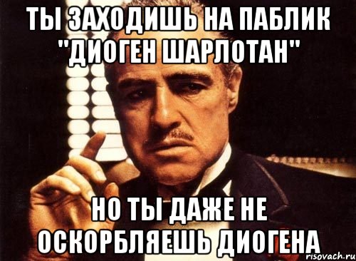 ты заходишь на паблик "диоген шарлотан" но ты даже не оскорбляешь диогена, Мем крестный отец