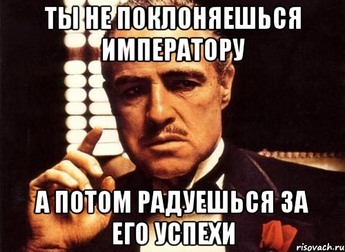 ты не поклоняешься императору а потом радуешься за его успехи, Мем крестный отец