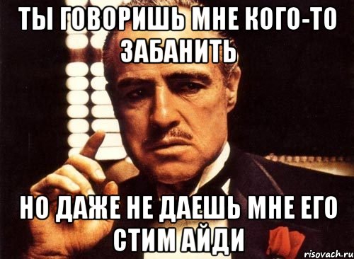 ты говоришь мне кого-то забанить но даже не даешь мне его стим айди, Мем крестный отец