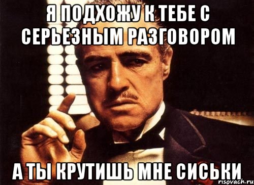 А разговоров то было картинка. Крестный отец Мем сиськи. Серьезный разговор Мем. Крутите меня крутите. Ты крути крути крути пока крутишь.