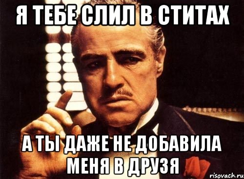 я тебе слил в ститах а ты даже не добавила меня в друзя, Мем крестный отец