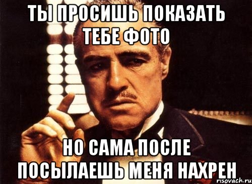 Русский просит показать. Послать нахер. Я тебя прошу Мем. Крестный отец пьяный. Меня послали.