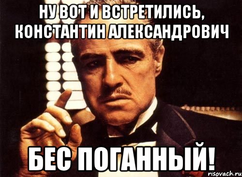 ну вот и встретились, константин александрович бес поганный!, Мем крестный отец