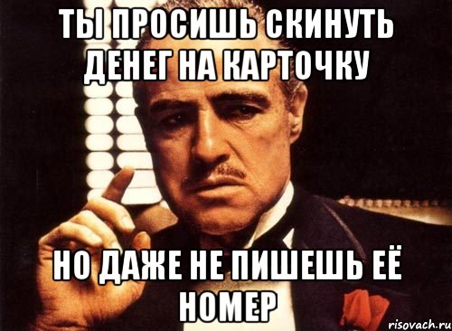 ты просишь скинуть денег на карточку но даже не пишешь её номер, Мем крестный отец