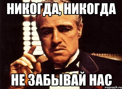 Никогда ея. Не забудь Мем. Не забывай нас. Не забывай Мем. И никогда не забывай об этом.