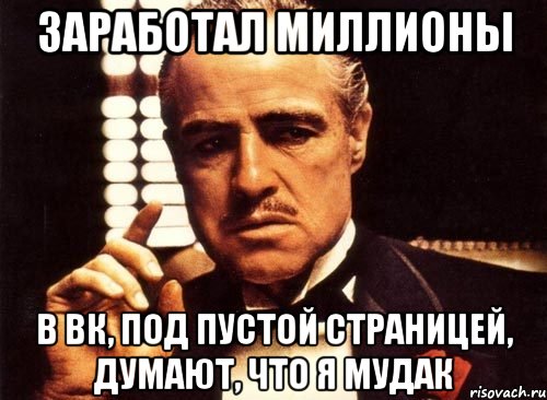 заработал миллионы в вк, под пустой страницей, думают, что я мудак, Мем крестный отец