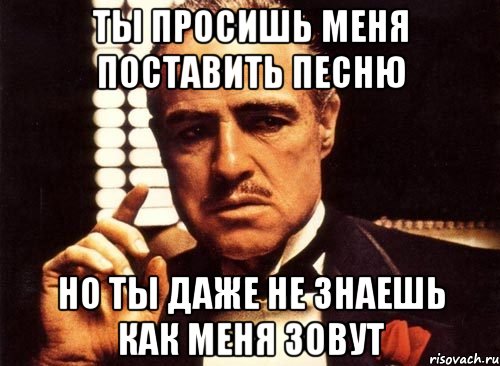 ты просишь меня поставить песню но ты даже не знаешь как меня зовут, Мем крестный отец