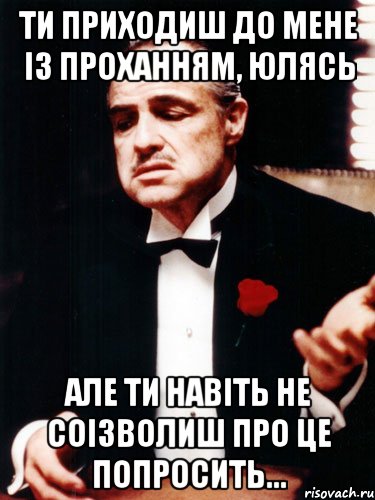 ти приходиш до мене із проханням, юлясь але ти навіть не соізволиш про це попросить..., Мем ты делаешь это без уважения