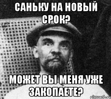 саньку на новый срок? может вы меня уже закопаете?, Мем   Ленин удивлен