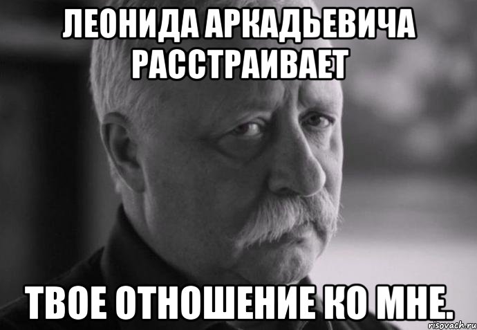 леонида аркадьевича расстраивает твое отношение ко мне., Мем Не расстраивай Леонида Аркадьевича