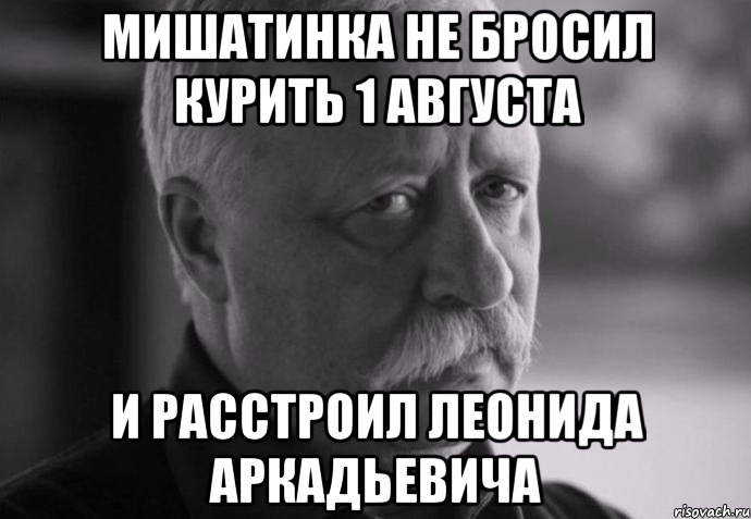 мишатинка не бросил курить 1 августа и расстроил леонида аркадьевича, Мем Не расстраивай Леонида Аркадьевича