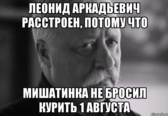 леонид аркадьевич расстроен, потому что мишатинка не бросил курить 1 августа, Мем Не расстраивай Леонида Аркадьевича