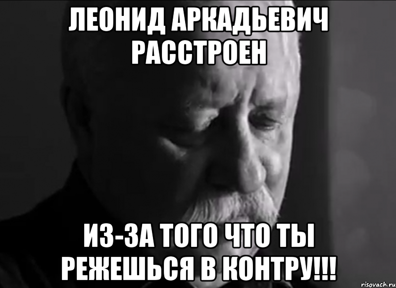 леонид аркадьевич расстроен из-за того что ты режешься в контру!!!, Мем Не расстраивай Леонида Аркадьевича