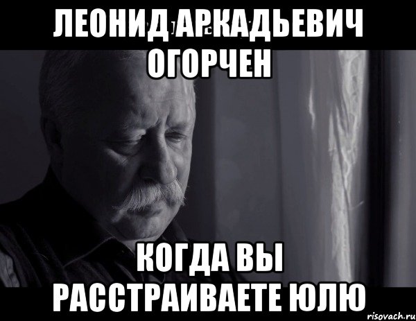 леонид аркадьевич огорчен когда вы расстраиваете юлю, Мем Не расстраивай Леонида Аркадьевича