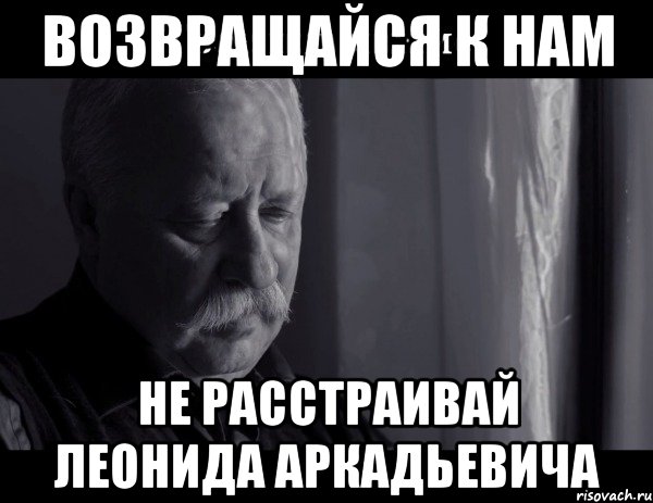 возвращайся к нам не расстраивай леонида аркадьевича, Мем Не расстраивай Леонида Аркадьевича