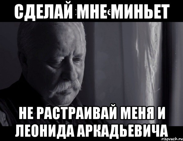 сделай мне миньет не растраивай меня и леонида аркадьевича, Мем Не расстраивай Леонида Аркадьевича