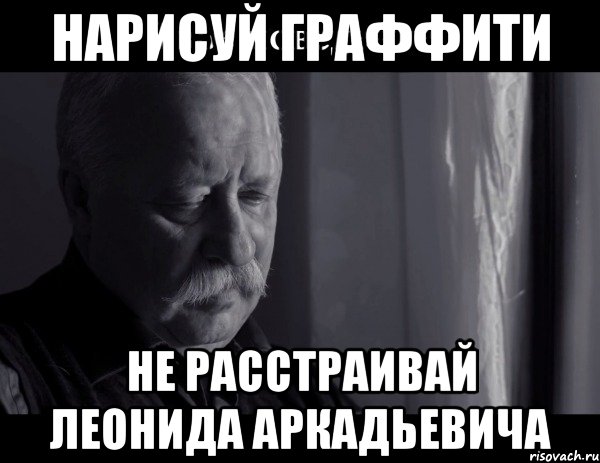 нарисуй граффити не расстраивай леонида аркадьевича, Мем Не расстраивай Леонида Аркадьевича