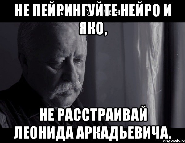 не пейрингуйте нейро и яко, не расстраивай леонида аркадьевича., Мем Не расстраивай Леонида Аркадьевича