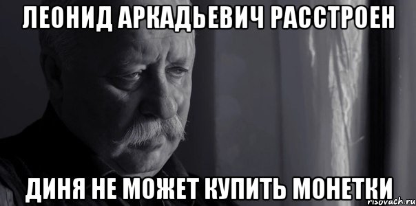 леонид аркадьевич расстроен диня не может купить монетки, Мем Не расстраивай Леонида Аркадьевича