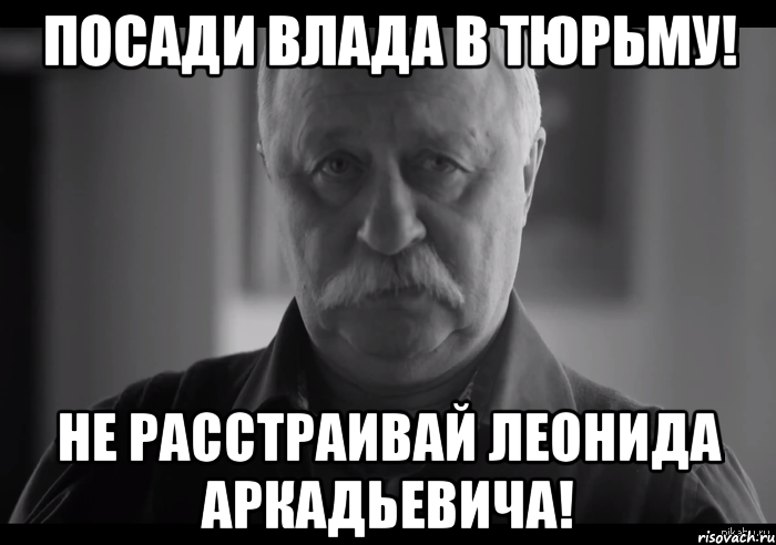 посади влада в тюрьму! не расстраивай леонида аркадьевича!, Мем Не огорчай Леонида Аркадьевича