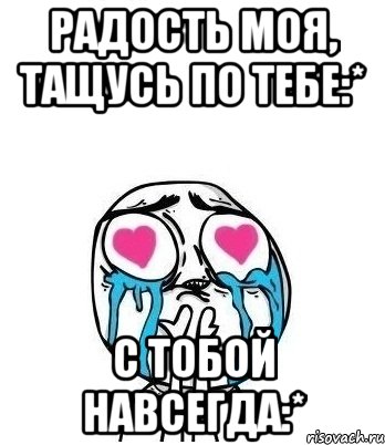 радость моя, тащусь по тебе:* с тобой навсегда:*, Мем Влюбленный