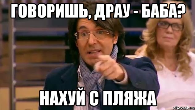 говоришь, драу - баба? нахуй с пляжа