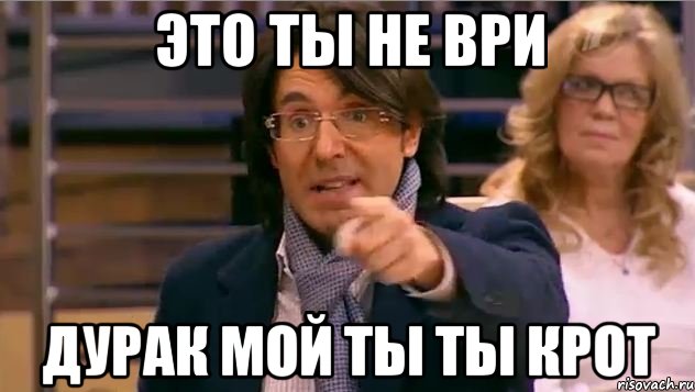 это ты не ври дурак мой ты ты крот