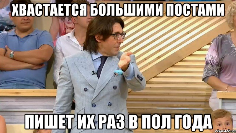 хвастается большими постами пишет их раз в пол года