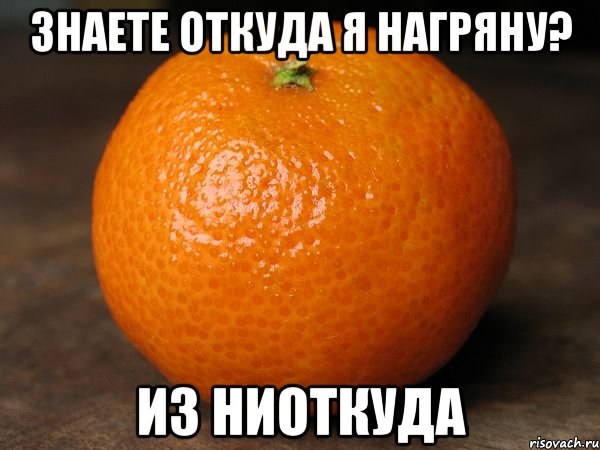 знаете откуда я нагряну? из ниоткуда, Мем типичный мандарин