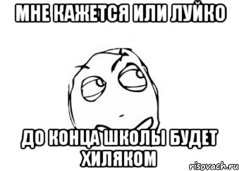 мне кажется или луйко до конца школы будет хиляком, Мем Мне кажется или