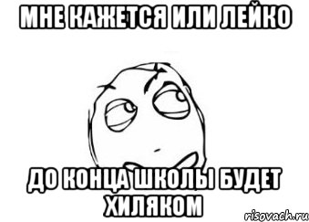 мне кажется или лейко до конца школы будет хиляком, Мем Мне кажется или