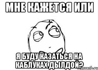 мне кажется или я буду казаться на каблуках дылдой?, Мем Мне кажется или