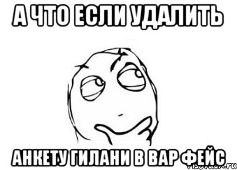 а что если удалить анкету гилани в вар фейс, Мем Мне кажется или