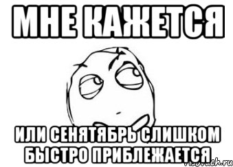 мне кажется или сенятябрь слишком быстро приблежается, Мем Мне кажется или