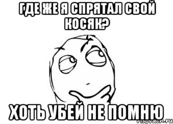 где же я спрятал свой косяк? хоть убей не помню, Мем Мне кажется или