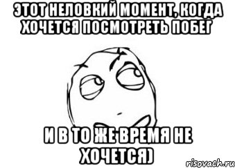 этот неловкий момент, когда хочется посмотреть побег и в то же время не хочется), Мем Мне кажется или