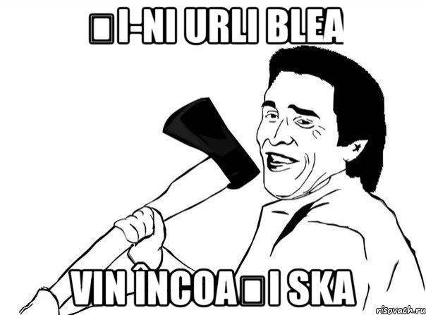 și-ni urli blea vin încoași ska, Мем  мужик с топором