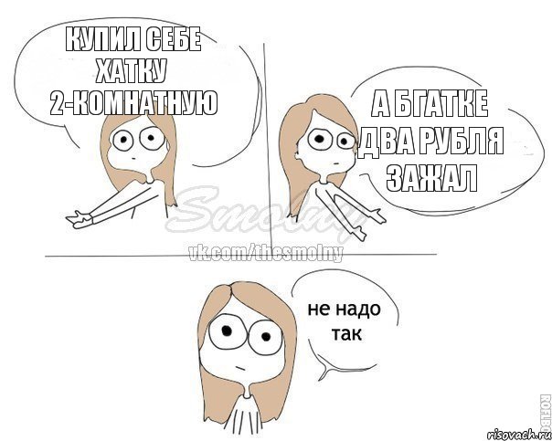 купил себе хатку 2-комнатную а бгатке два рубля зажал, Комикс Не надо так 2 зоны